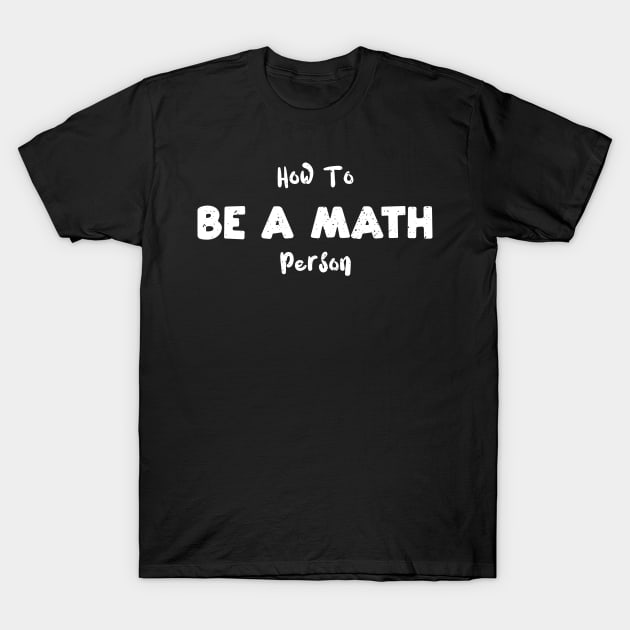 How To Be A Math Person T-Shirt by Designs By Jnk5